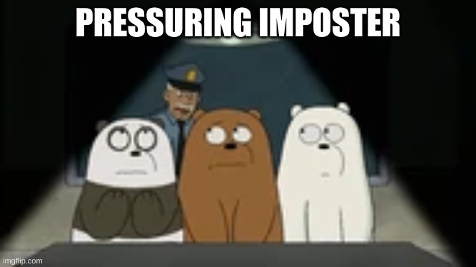 PRESSURING IMPOSTER | image tagged in we bare bears | made w/ Imgflip meme maker