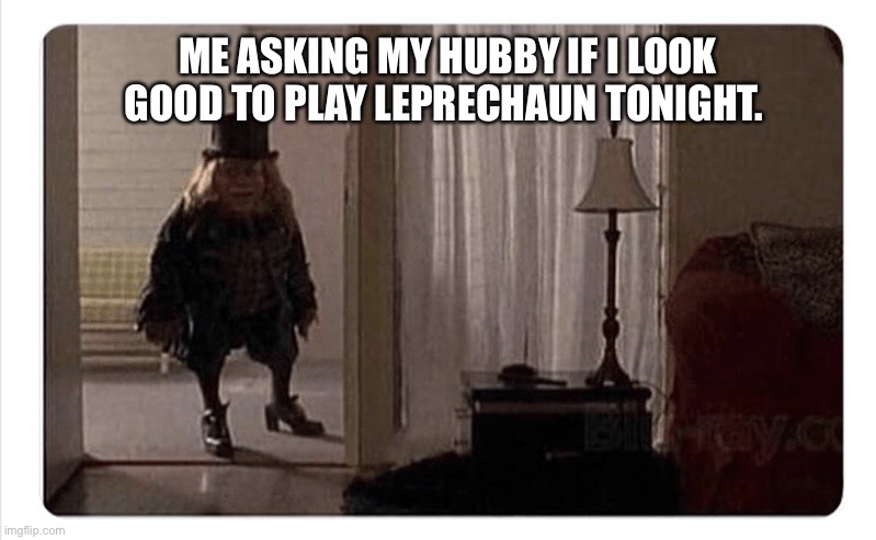 Leprechaun | ME ASKING MY HUBBY IF I LOOK GOOD TO PLAY LEPRECHAUN TONIGHT. | image tagged in leprechaun,funny,humor,dark humor,funny memes | made w/ Imgflip meme maker
