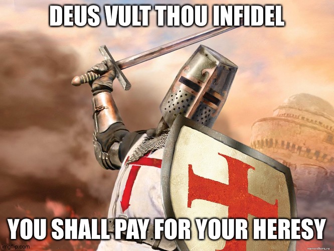 deus vult | DEUS VULT THOU INFIDEL YOU SHALL PAY FOR YOUR HERESY | image tagged in deus vult | made w/ Imgflip meme maker