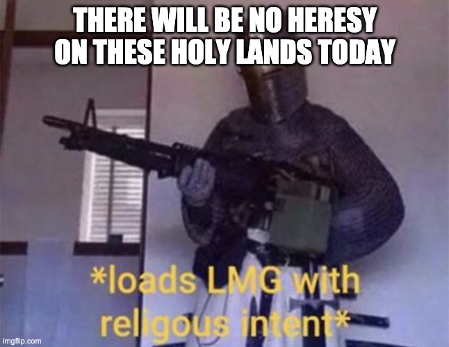 Loads LMG with religious intent | THERE WILL BE NO HERESY ON THESE HOLY LANDS TODAY | image tagged in loads lmg with religious intent | made w/ Imgflip meme maker