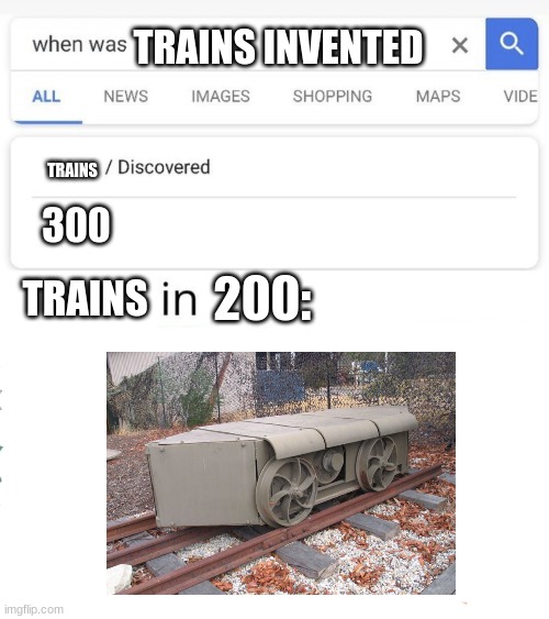 when was...invented/discovered | TRAINS INVENTED; TRAINS; 300; 200:; TRAINS | image tagged in when was invented/discovered | made w/ Imgflip meme maker