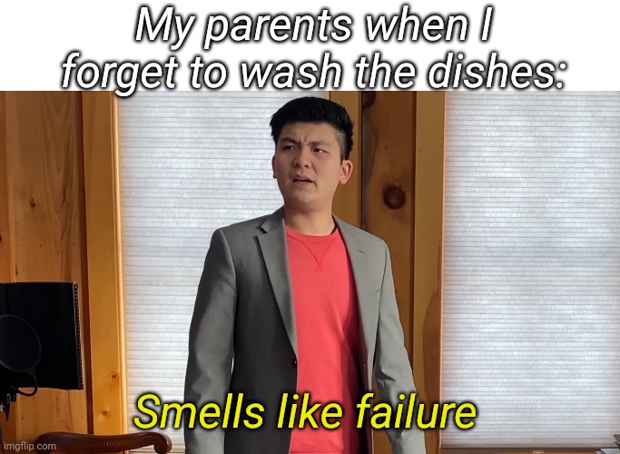 My parents when I forget to wash the dishes:; Smells like failure | made w/ Imgflip meme maker