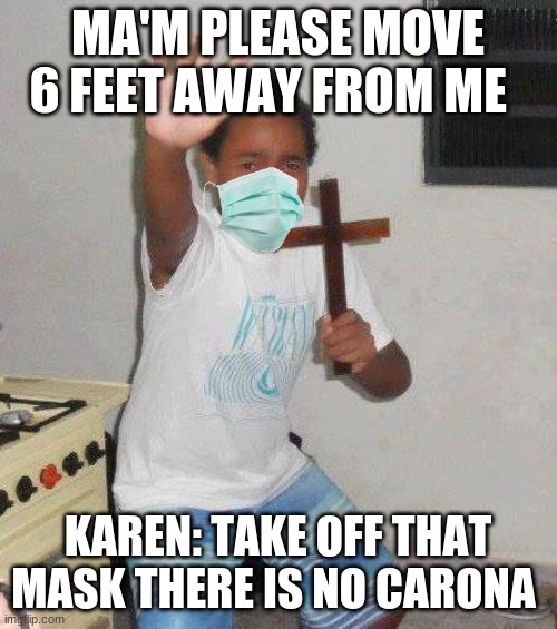 kid with cross | MA'M PLEASE MOVE 6 FEET AWAY FROM ME KAREN: TAKE OFF THAT MASK THERE IS NO CARONA | image tagged in kid with cross | made w/ Imgflip meme maker