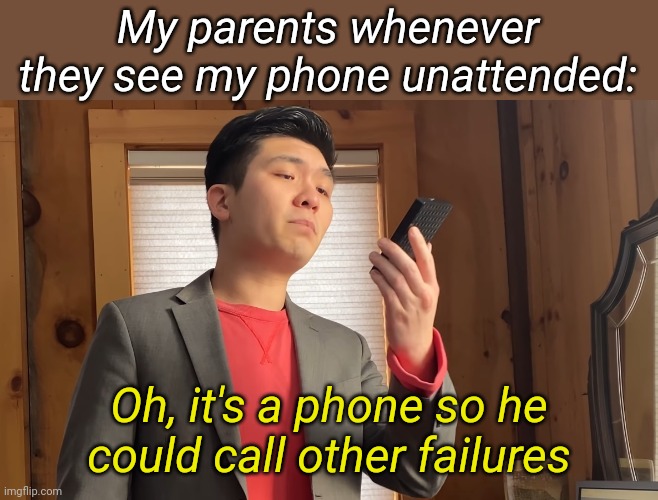 My parents whenever they see my phone unattended:; Oh, it's a phone so he could call other failures | made w/ Imgflip meme maker