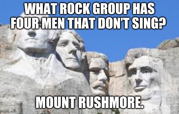 Mount Rushmore | WHAT ROCK GROUP HAS FOUR MEN THAT DON’T SING? MOUNT RUSHMORE. | image tagged in mt rushmore | made w/ Imgflip meme maker
