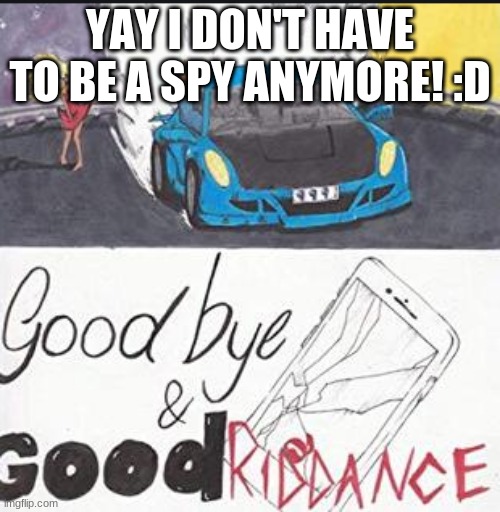 :D I CAN GO BACC TO LIKING ANIME! | YAY I DON'T HAVE TO BE A SPY ANYMORE! :D | image tagged in goodbye and good riddance album cover juice wrld | made w/ Imgflip meme maker