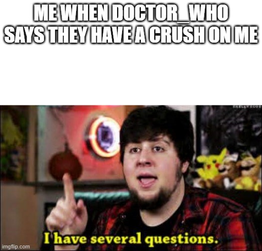 Uhmm | ME WHEN DOCTOR_WHO SAYS THEY HAVE A CRUSH ON ME | image tagged in i have several questions,akward | made w/ Imgflip meme maker