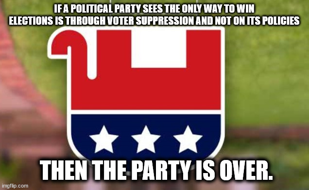 Pub Party Extinct | IF A POLITICAL PARTY SEES THE ONLY WAY TO WIN ELECTIONS IS THROUGH VOTER SUPPRESSION AND NOT ON ITS POLICIES; THEN THE PARTY IS OVER. | image tagged in republican,party,voter,suppression | made w/ Imgflip meme maker