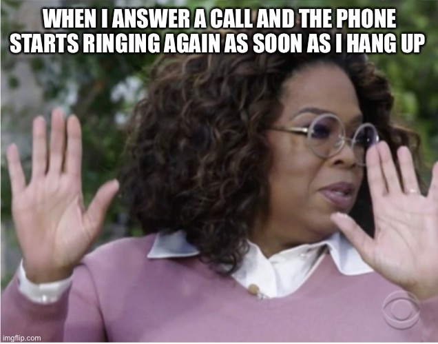 Phone calls are the worst | WHEN I ANSWER A CALL AND THE PHONE STARTS RINGING AGAIN AS SOON AS I HANG UP | image tagged in phone,oprah,meghan markle | made w/ Imgflip meme maker