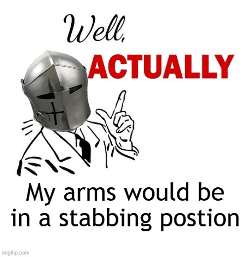 Well Actually | My arms would be in a stabbing postion | image tagged in well actually | made w/ Imgflip meme maker