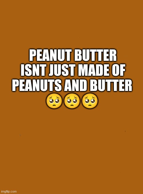 sad but true | PEANUT BUTTER ISNT JUST MADE OF; PEANUTS AND BUTTER
🥺🥺🥺 | image tagged in memes,waiting skeleton | made w/ Imgflip meme maker