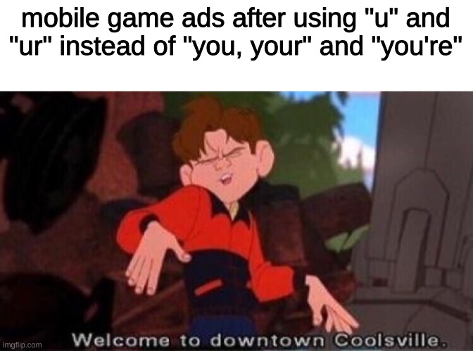 mobile game ads | mobile game ads after using "u" and "ur" instead of "you, your" and "you're" | image tagged in welcome to downtown coolsville,ur,u | made w/ Imgflip meme maker