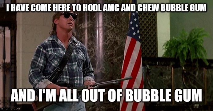 I HAVE COME HERE TO HODL AMC AND CHEW BUBBLE GUM; AND I'M ALL OUT OF BUBBLE GUM | image tagged in WallStreetbetsELITE | made w/ Imgflip meme maker