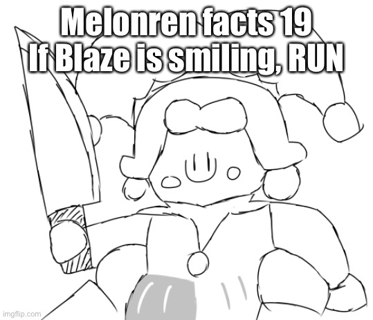Oh god Ice Juggler cookie has a knife | Melonren facts 19
If Blaze is smiling, RUN | image tagged in oh god ice juggler cookie has a knife | made w/ Imgflip meme maker