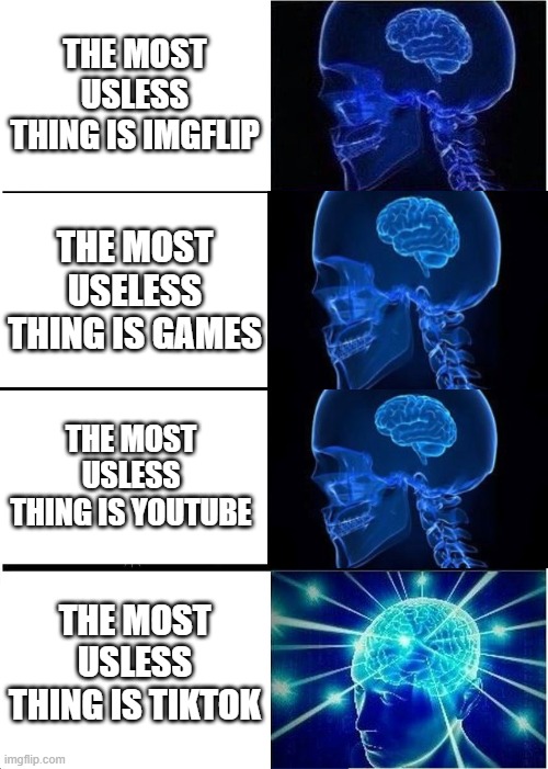 Expanding Brain Meme | THE MOST USLESS THING IS IMGFLIP; THE MOST USELESS THING IS GAMES; THE MOST USLESS THING IS YOUTUBE; THE MOST USLESS THING IS TIKTOK | image tagged in memes,expanding brain | made w/ Imgflip meme maker