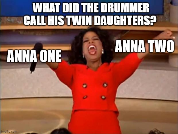 Oprah You Get A | WHAT DID THE DRUMMER CALL HIS TWIN DAUGHTERS? ANNA TWO; ANNA ONE | image tagged in memes,oprah you get a | made w/ Imgflip meme maker