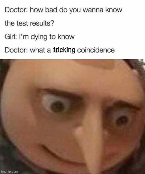 Uh oh | fricking | image tagged in gru meme,funny,dark humor,doctor | made w/ Imgflip meme maker