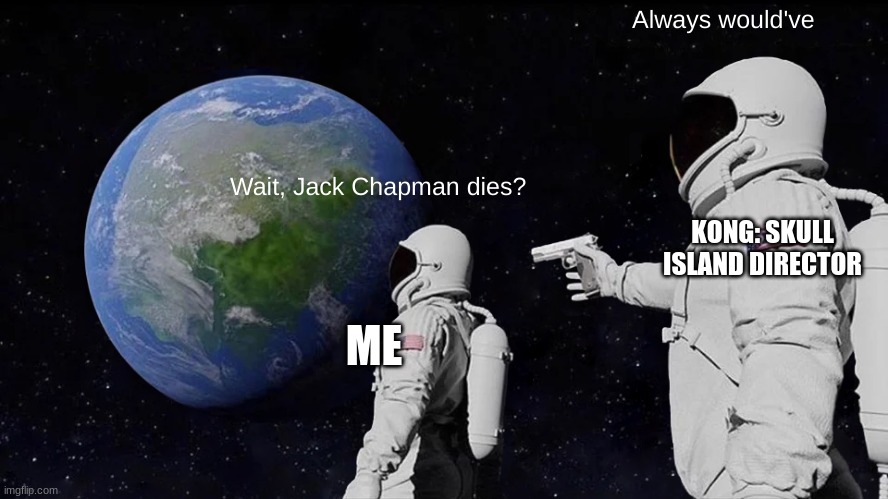 Always Has Been | Always would've; Wait, Jack Chapman dies? KONG: SKULL ISLAND DIRECTOR; ME | image tagged in memes,always has been,kong skull island | made w/ Imgflip meme maker