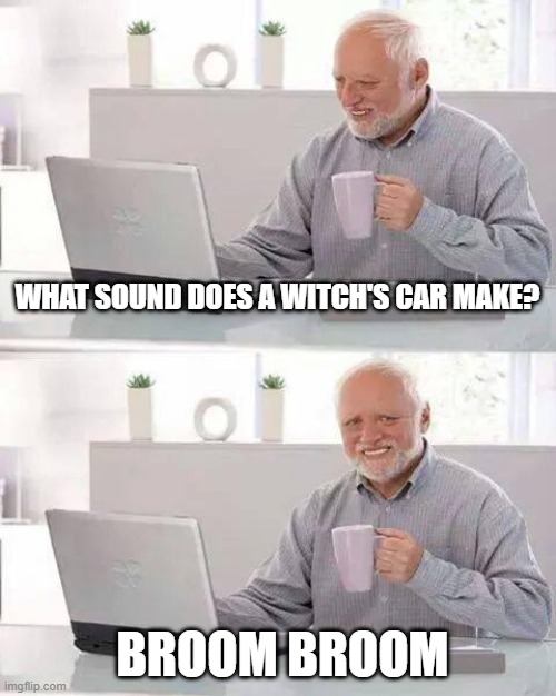 Hide the Pain Harold | WHAT SOUND DOES A WITCH'S CAR MAKE? BROOM BROOM | image tagged in memes,hide the pain harold | made w/ Imgflip meme maker