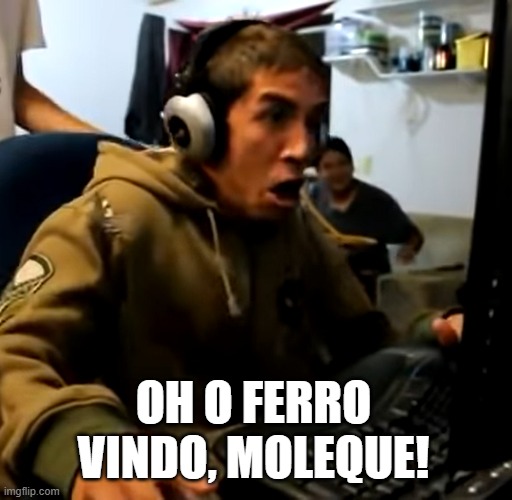  OH O FERRO VINDO, MOLEQUE! | made w/ Imgflip meme maker