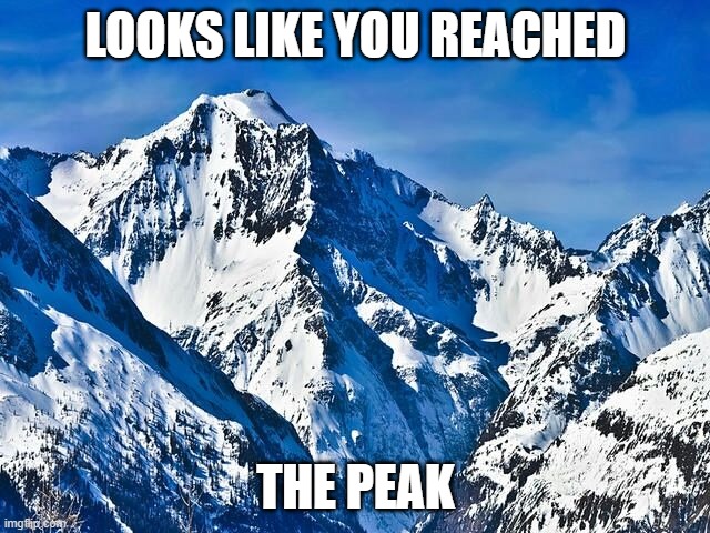 The peak | LOOKS LIKE YOU REACHED; THE PEAK | image tagged in mountain | made w/ Imgflip meme maker