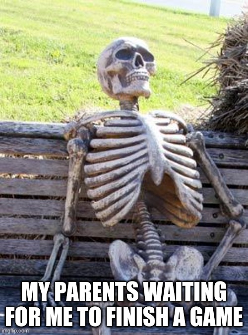 lulz | MY PARENTS WAITING FOR ME TO FINISH A GAME | image tagged in memes,waiting skeleton | made w/ Imgflip meme maker