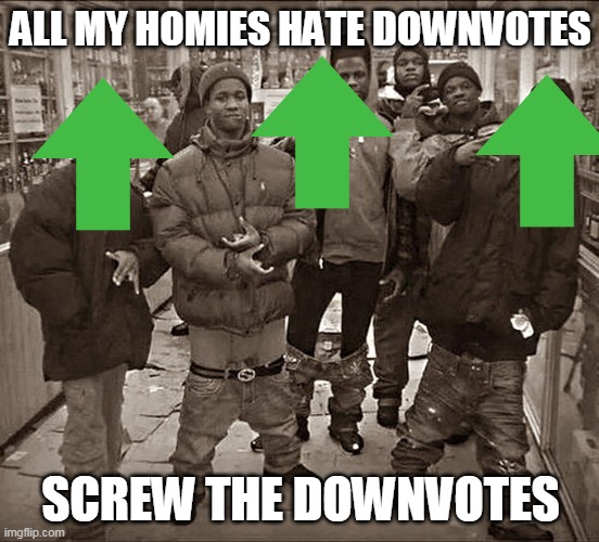 i want many upvotes | ALL MY HOMIES HATE DOWNVOTES; SCREW THE DOWNVOTES | image tagged in all my homies hate,funny memes | made w/ Imgflip meme maker