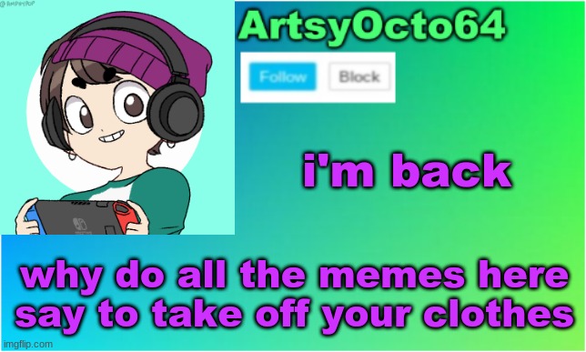 ArtsyOcto's 2nd Announcement Template | i'm back; why do all the memes here say to take off your clothes | image tagged in artsyocto's 2nd announcement template | made w/ Imgflip meme maker