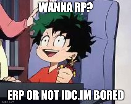 Exited Deku | WANNA RP? ERP OR NOT IDC.IM BORED | image tagged in exited deku | made w/ Imgflip meme maker