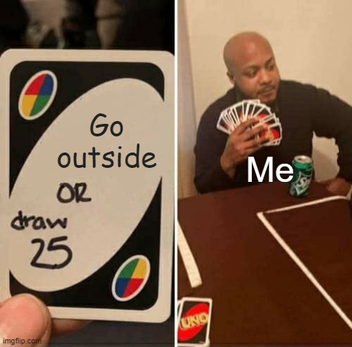 anyone else? | Go outside; Me | image tagged in memes,uno draw 25 cards | made w/ Imgflip meme maker