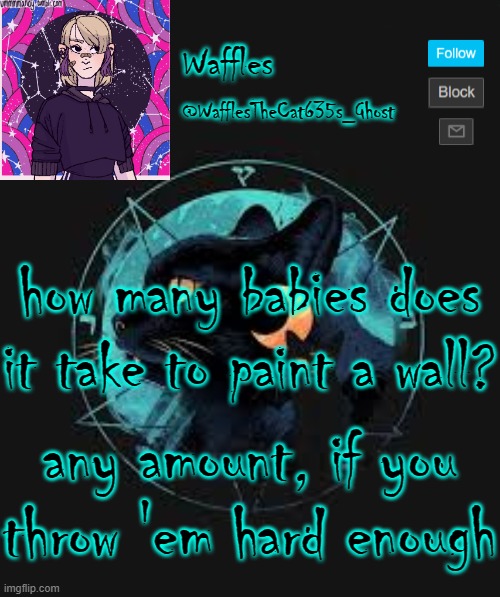. | how many babies does it take to paint a wall? any amount, if you throw 'em hard enough | image tagged in no tags for you,dark humor | made w/ Imgflip meme maker