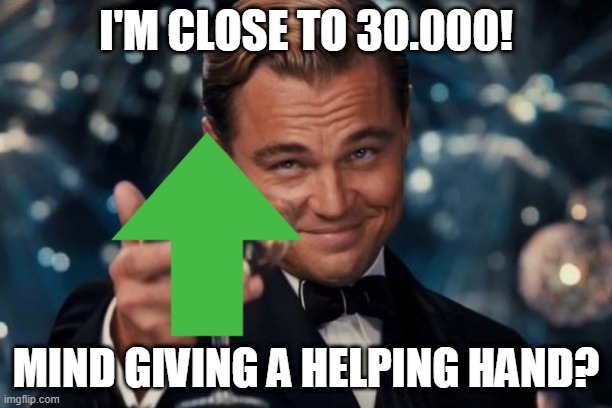 Leonardo Dicaprio Cheers Meme | I'M CLOSE TO 30.000! MIND GIVING A HELPING HAND? | image tagged in memes,leonardo dicaprio cheers | made w/ Imgflip meme maker