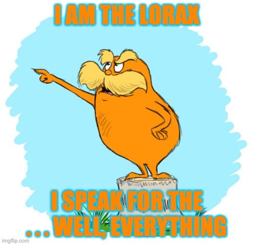 If you're worried about Dr. Seuss, how about you read some . . . say, The Lorax? | I AM THE LORAX; I SPEAK FOR THE . . . WELL, EVERYTHING | image tagged in the lorax,earth day,environment,trees | made w/ Imgflip meme maker