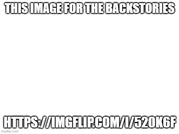 Hehe | THIS IMAGE FOR THE BACKSTORIES; HTTPS://IMGFLIP.COM/I/520K6F | image tagged in blank white template | made w/ Imgflip meme maker