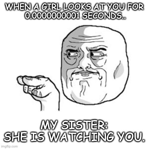 I am watching you.. | WHEN A GIRL LOOKS AT YOU FOR
 0.0000000001 SECONDS.. MY SISTER: SHE IS WATCHING YOU. | image tagged in i'm watching you,memes,sister,girls be like,girls | made w/ Imgflip meme maker
