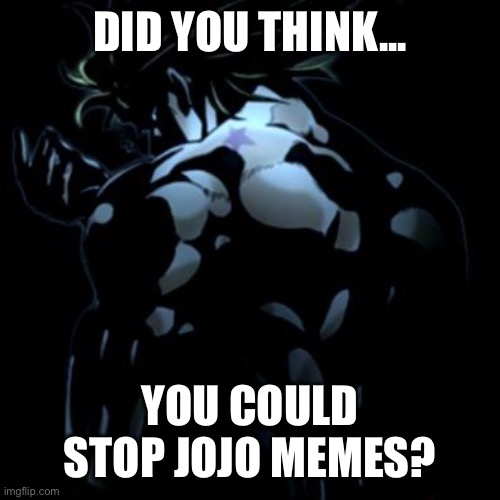 Useless Useless Useless! | DID YOU THINK... YOU COULD STOP JOJO MEMES? | image tagged in jojo's bizarre adventure | made w/ Imgflip meme maker