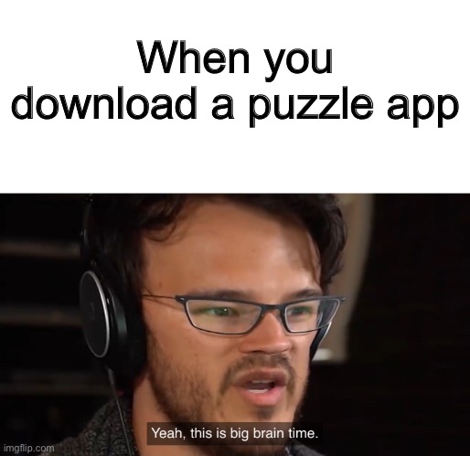 Yeah, this is big brain time | When you download a puzzle app | image tagged in yeah this is big brain time,puzzle,app | made w/ Imgflip meme maker