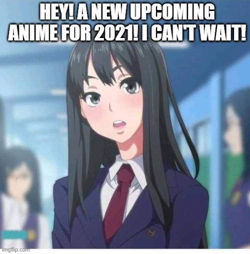 I wonder what anime this will be...! Wait.. | HEY! A NEW UPCOMING ANIME FOR 2021! I CAN'T WAIT! 265918 | image tagged in 177013,265918,saki yoshida,emergence,manga,wholesome | made w/ Imgflip meme maker