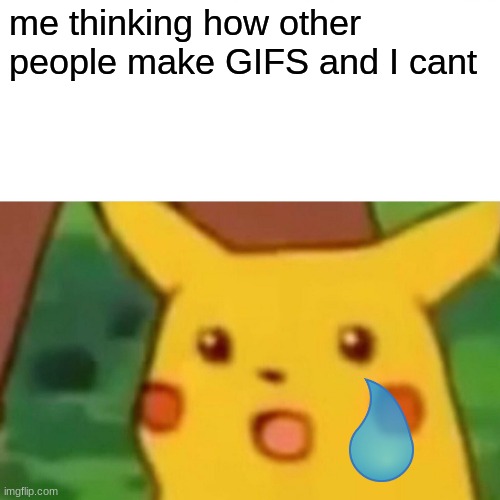 idk how to... | me thinking how other people make GIFS and I cant | image tagged in memes,surprised pikachu | made w/ Imgflip meme maker