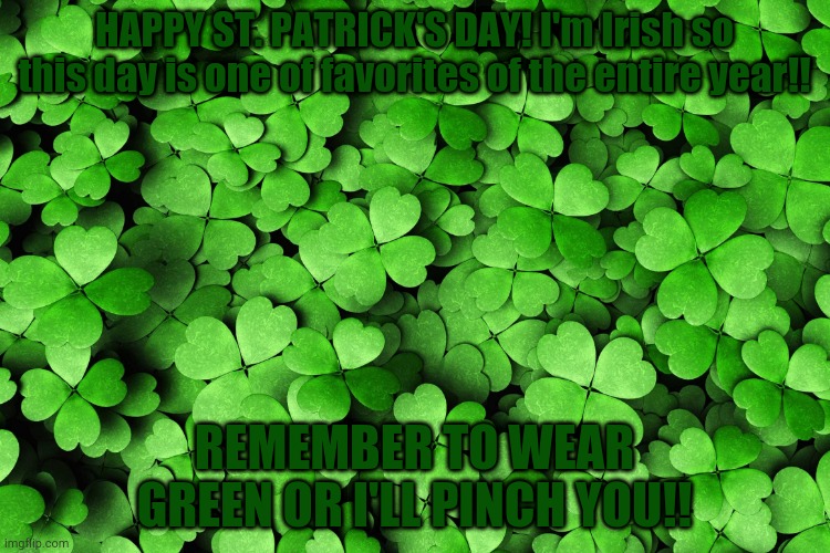 HAPPY ST. PATRICK'S DAY!! | HAPPY ST. PATRICK'S DAY! I'm Irish so this day is one of favorites of the entire year!! REMEMBER TO WEAR GREEN OR I'LL PINCH YOU!! | image tagged in st patricks day | made w/ Imgflip meme maker