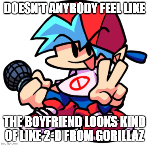 he kind of looks like him- | DOESN'T ANYBODY FEEL LIKE; THE BOYFRIEND LOOKS KIND OF LIKE 2-D FROM GORILLAZ | image tagged in pc gaming | made w/ Imgflip meme maker