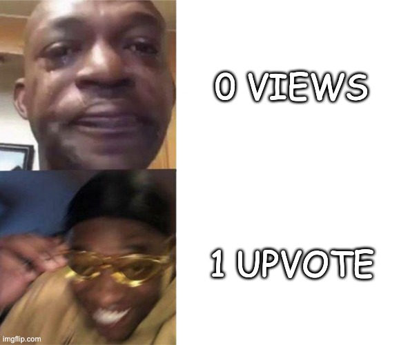 Yay | 0 VIEWS; 1 UPVOTE | image tagged in crying black man then golden glasses black man,memes,upvotes,views | made w/ Imgflip meme maker