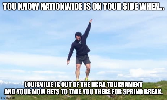 Spring break in Louisville? Sure thing! | YOU KNOW NATIONWIDE IS ON YOUR SIDE WHEN... LOUISVILLE IS OUT OF THE NCAA TOURNAMENT AND YOUR MOM GETS TO TAKE YOU THERE FOR SPRING BREAK. | image tagged in mr nationwide,louisville,march madness,ncaa,spring break,nationwide | made w/ Imgflip meme maker