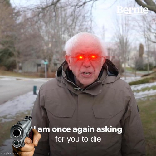 unoriginal stuff | for you to die | image tagged in memes,bernie i am once again asking for your support | made w/ Imgflip meme maker