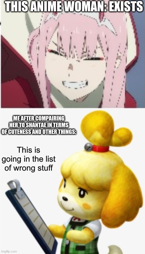 zero two sucks, embrace shantae |  THIS ANIME WOMAN: EXISTS; ME AFTER COMPAIRING HER TO SHANTAE IN TERMS OF CUTENESS AND OTHER THINGS: | image tagged in this is going in the list of wrong stuff,shantae,animal crossing | made w/ Imgflip meme maker