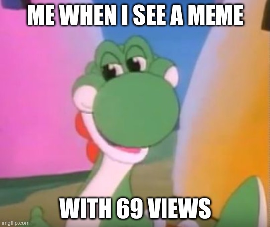 ooh | ME WHEN I SEE A MEME; WITH 69 VIEWS | image tagged in perverted yoshi | made w/ Imgflip meme maker