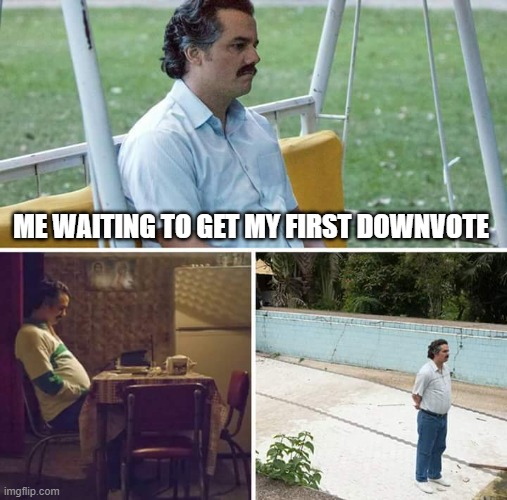can I get my first downvote pls- | ME WAITING TO GET MY FIRST DOWNVOTE | image tagged in memes,sad pablo escobar | made w/ Imgflip meme maker