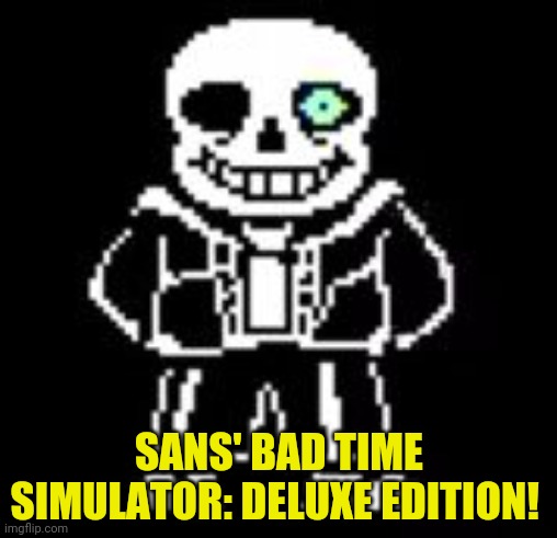 Sans Bad Time | SANS' BAD TIME SIMULATOR: DELUXE EDITION! | image tagged in sans bad time | made w/ Imgflip meme maker