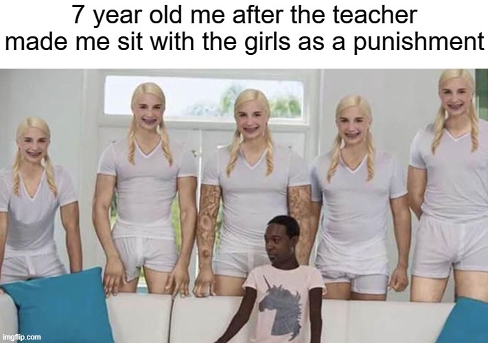 7 year old me after the teacher made me sit with the girls as a punishment | image tagged in school meme | made w/ Imgflip meme maker