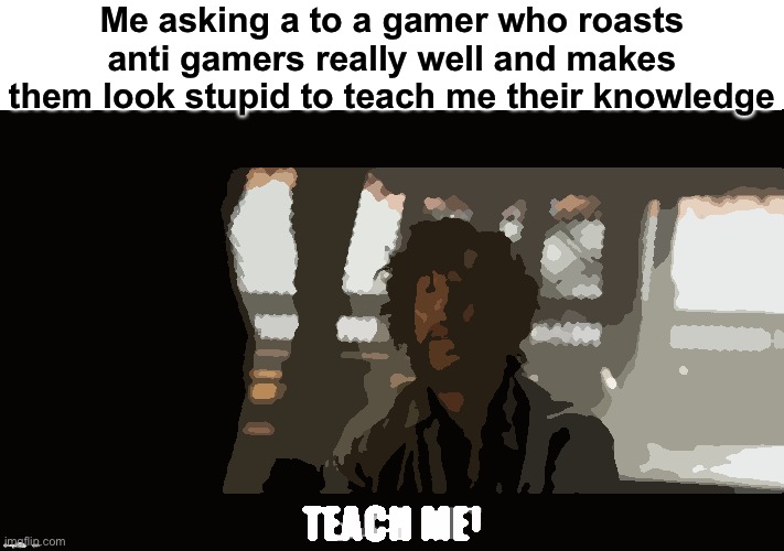 For real guys. I'm really jealous all these gamers that debate good. I want to be like them | Me asking a to a gamer who roasts anti gamers really well and makes them look stupid to teach me their knowledge | image tagged in doctor strange teach me | made w/ Imgflip meme maker